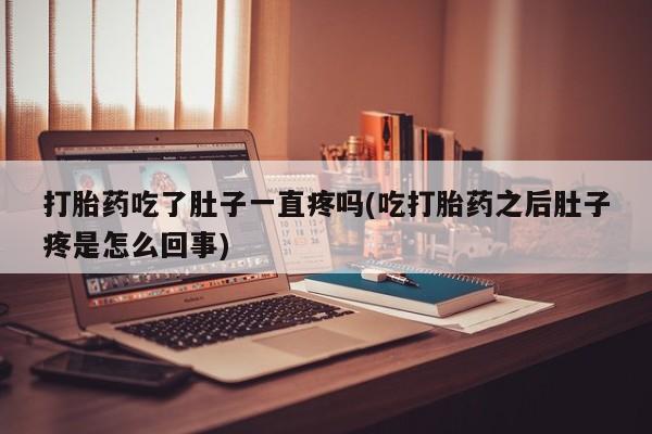 卖打胎药联系方式，打胎药吃了肚子一直疼吗(吃打胎药之后肚子疼是怎么回事)