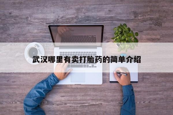 卖打胎药联系方式，武汉哪里有卖打胎药的简单介绍