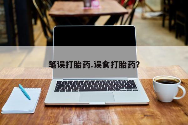 卖打胎药联系方式，笔误打胎药.误食打胎药？