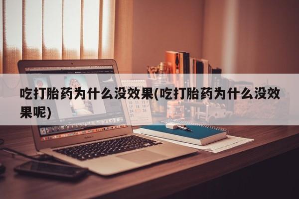卖打胎药联系方式，吃打胎药为什么没效果(吃打胎药为什么没效果呢)