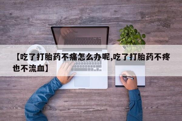 卖打胎药联系方式，【吃了打胎药不痛怎么办呢,吃了打胎药不疼也不流血】