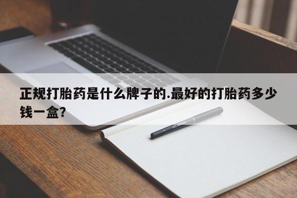 卖打胎药联系方式，正规打胎药是什么牌子的.最好的打胎药多少钱一盒？