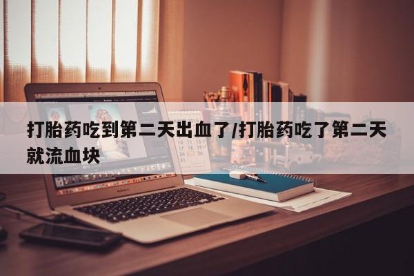卖打胎药联系方式，打胎药吃到第二天出血了/打胎药吃了第二天就流血块