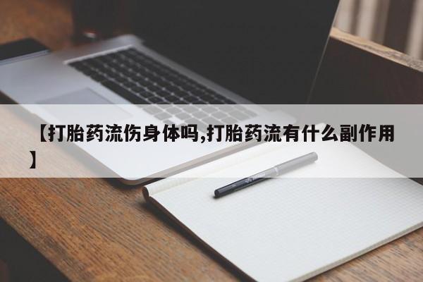 卖打胎药联系方式，【打胎药流伤身体吗,打胎药流有什么副作用】
