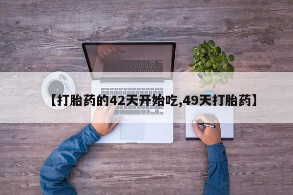 卖打胎药联系方式，【打胎药的42天开始吃,49天打胎药】