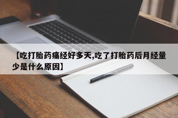 卖打胎药联系方式，【吃打胎药痛经好多天,吃了打胎药后月经量少是什么原因】