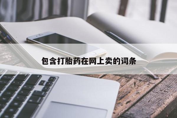 卖打胎药联系方式，包含打胎药在网上卖的词条