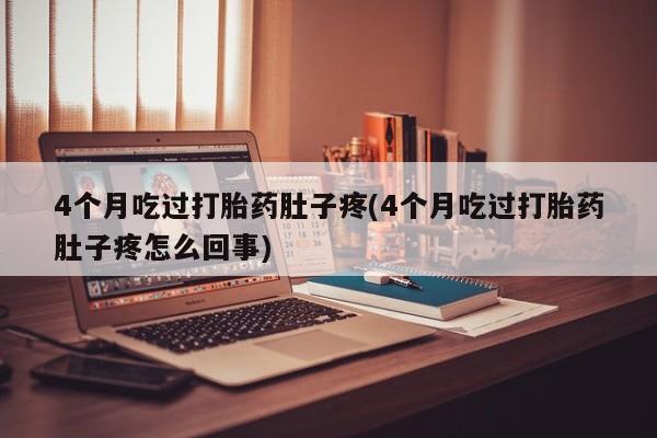卖打胎药联系方式，4个月吃过打胎药肚子疼(4个月吃过打胎药肚子疼怎么回事)