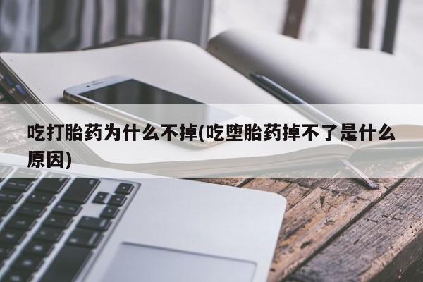 卖打胎药联系方式，吃打胎药为什么不掉(吃堕胎药掉不了是什么原因)