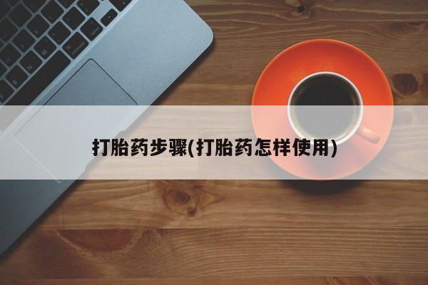 卖打胎药联系方式，打胎药步骤(打胎药怎样使用)