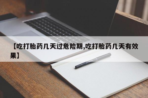 卖打胎药联系方式，【吃打胎药几天过危险期,吃打胎药几天有效果】