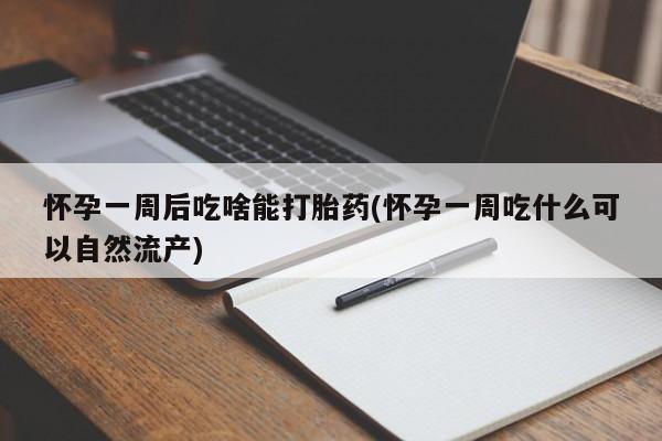 卖打胎药联系方式，怀孕一周后吃啥能打胎药(怀孕一周吃什么可以自然流产)
