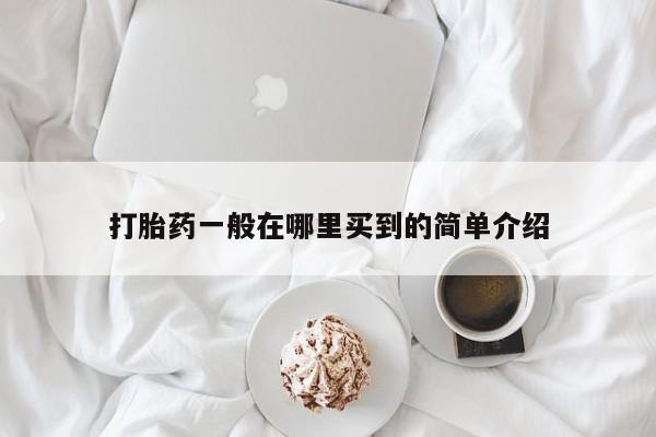 卖打胎药联系方式，打胎药一般在哪里买到的简单介绍