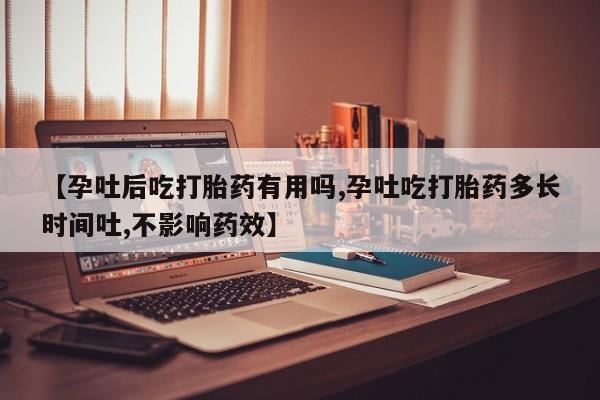 卖打胎药联系方式，【孕吐后吃打胎药有用吗,孕吐吃打胎药多长时间吐,不影响药效】