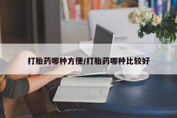 卖打胎药联系方式，打胎药哪种方便/打胎药哪种比较好