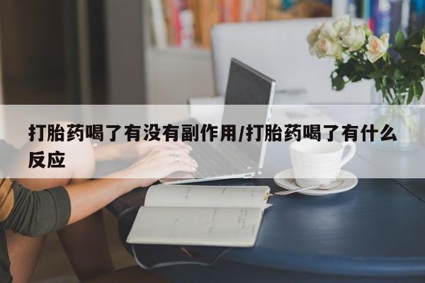 卖打胎药联系方式，打胎药喝了有没有副作用/打胎药喝了有什么反应