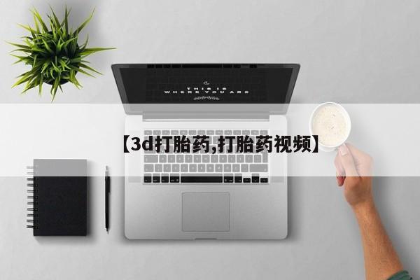 卖打胎药联系方式，【3d打胎药,打胎药视频】