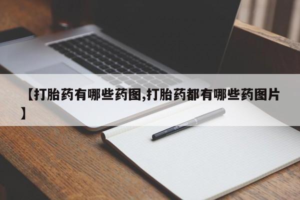 卖打胎药联系方式，【打胎药有哪些药图,打胎药都有哪些药图片】