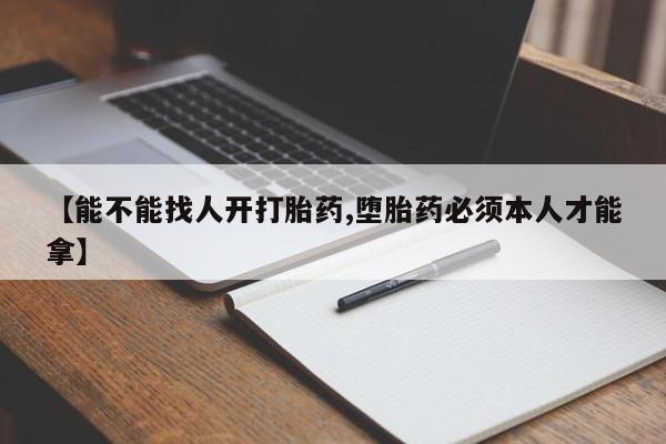 卖打胎药联系方式，【能不能找人开打胎药,堕胎药必须本人才能拿】