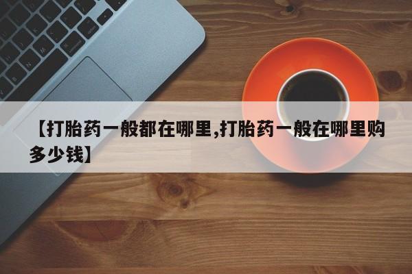 卖打胎药联系方式，【打胎药一般都在哪里,打胎药一般在哪里购多少钱】
