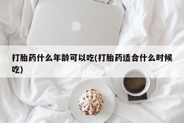 卖打胎药联系方式，打胎药什么年龄可以吃(打胎药适合什么时候吃)