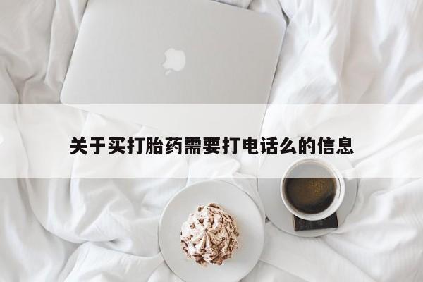 卖打胎药联系方式，关于买打胎药需要打电话么的信息