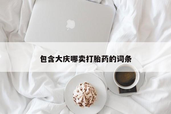 卖打胎药联系方式，包含大庆哪卖打胎药的词条