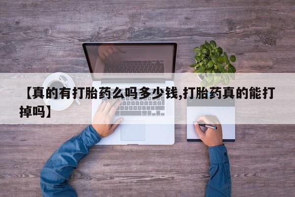 卖打胎药联系方式，【真的有打胎药么吗多少钱,打胎药真的能打掉吗】
