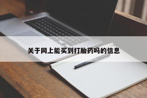 卖打胎药联系方式，关于网上能买到打胎药吗的信息