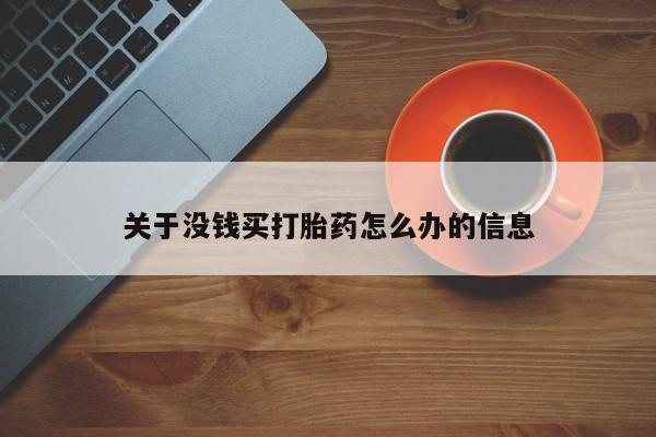 卖打胎药联系方式,关于没钱买打胎药怎么办的信息